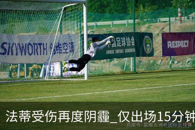 法蒂受伤再度阴霾 仅出场15分钟再次休战